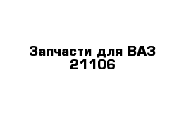 Запчасти для ВАЗ 21106